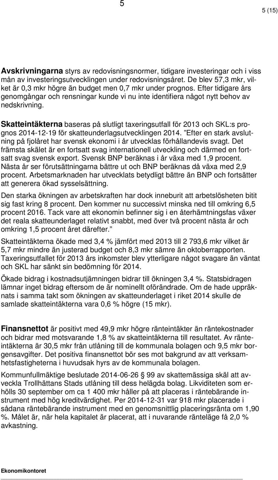 Skatteintäkterna baseras på slutligt taxeringsutfall för 2013 och SKL:s prognos 2014-12-19 för skatteunderlagsutvecklingen 2014.