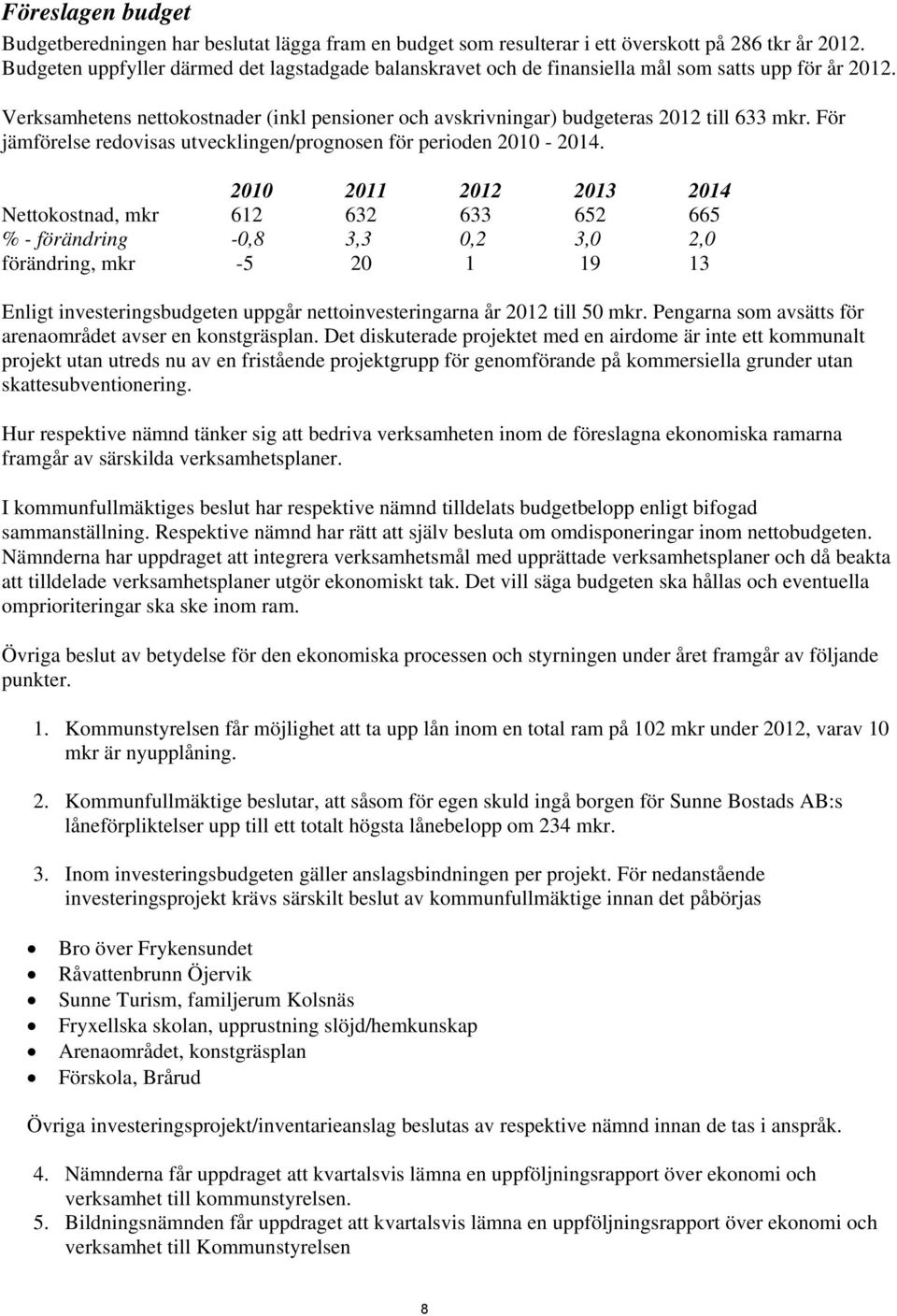 För jämförelse redovisas utvecklingen/prognosen för perioden 2010-2014.