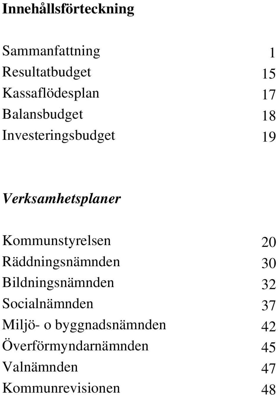 Kommunstyrelsen 20 Räddningsnämnden 30 Bildningsnämnden 32 Socialnämnden