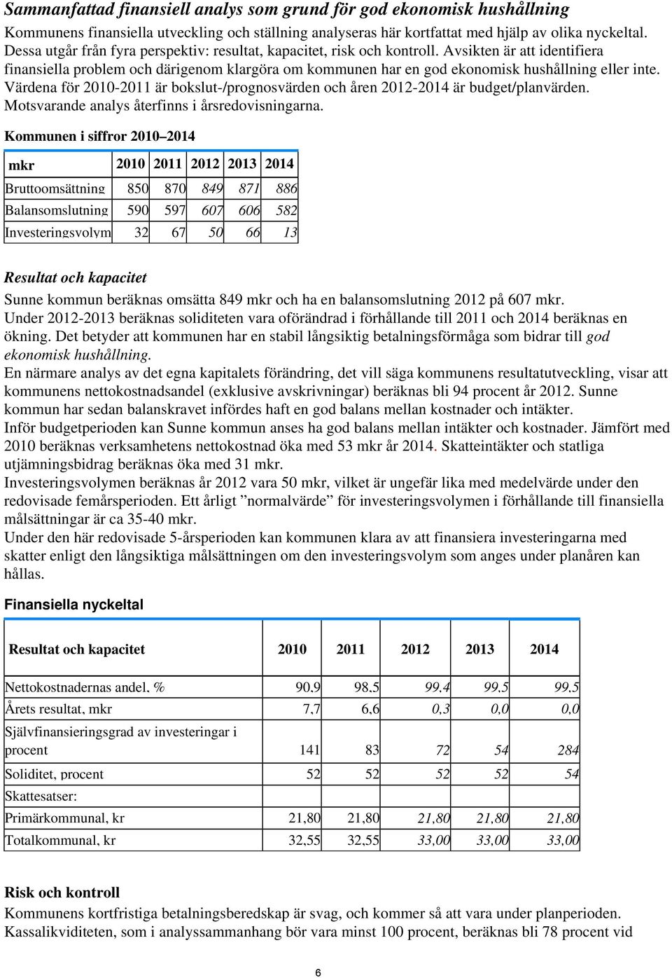 Avsikten är att identifiera finansiella problem och därigenom klargöra om kommunen har en god ekonomisk hushållning eller inte.