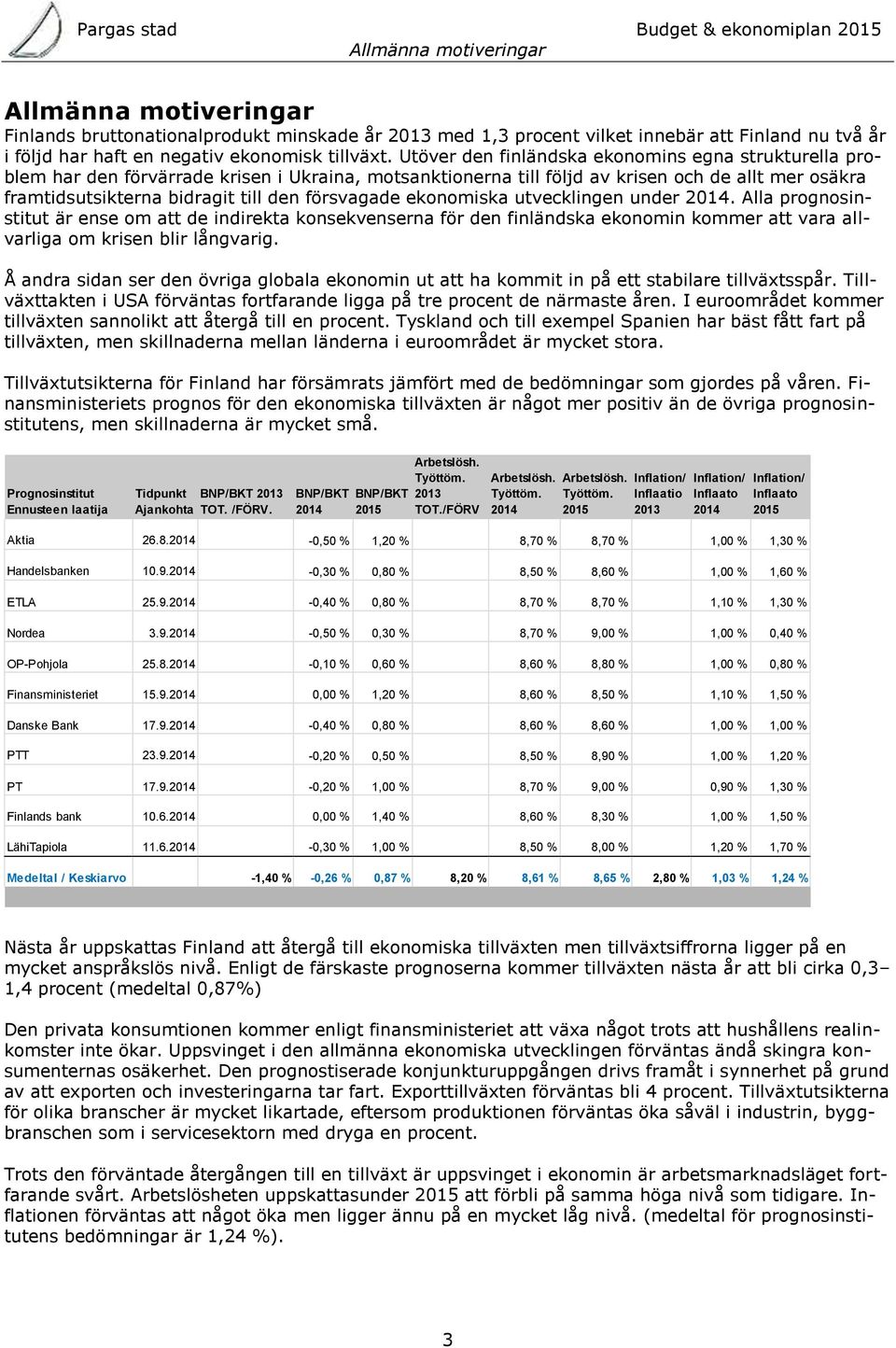 försvagade ekonomiska utvecklingen under 2014. Alla prognosinstitut är ense om att de indirekta konsekvenserna för den finländska ekonomin kommer att vara allvarliga om krisen blir långvarig.