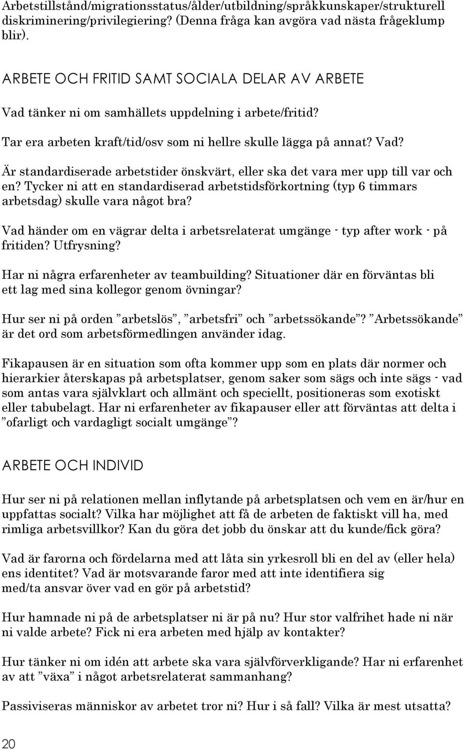 Tycker ni att en standardiserad arbetstidsförkortning (typ 6 timmars arbetsdag) skulle vara något bra? Vad händer om en vägrar delta i arbetsrelaterat umgänge - typ after work - på fritiden?