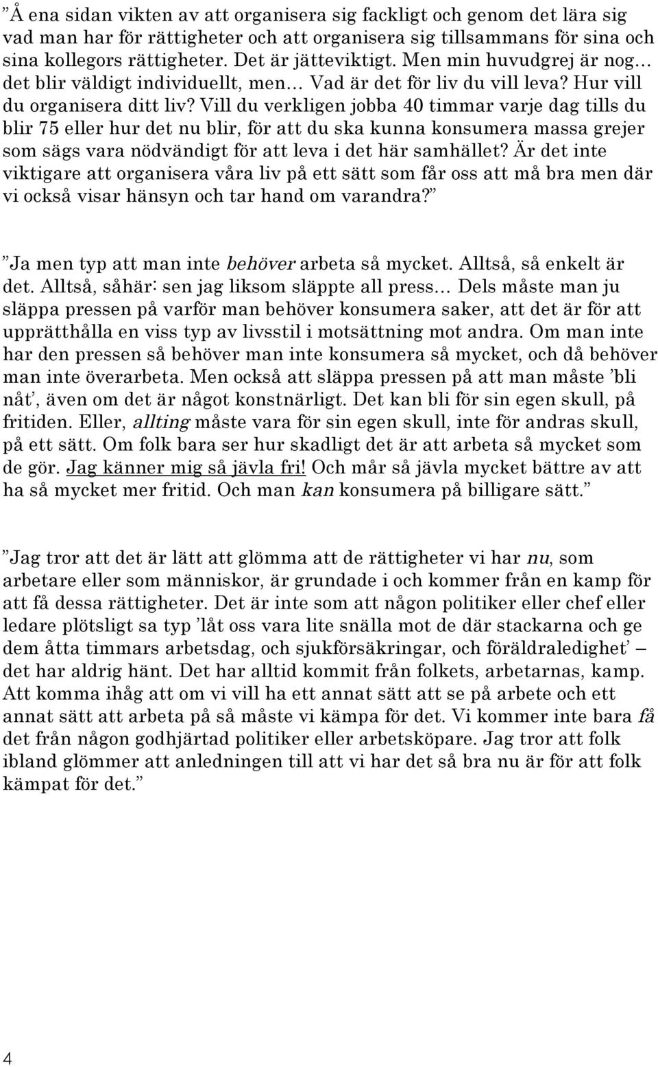 Vill du verkligen jobba 40 timmar varje dag tills du blir 75 eller hur det nu blir, för att du ska kunna konsumera massa grejer som sägs vara nödvändigt för att leva i det här samhället?