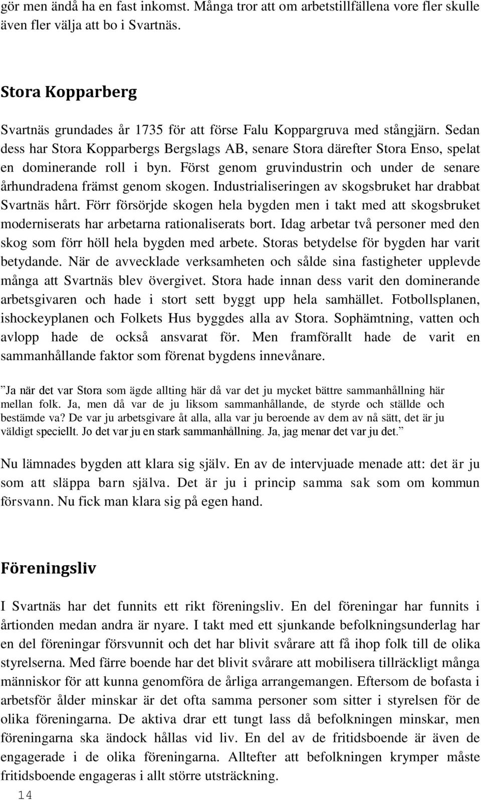 Sedan dess har Stora Kopparbergs Bergslags AB, senare Stora därefter Stora Enso, spelat en dominerande roll i byn. Först genom gruvindustrin och under de senare århundradena främst genom skogen.