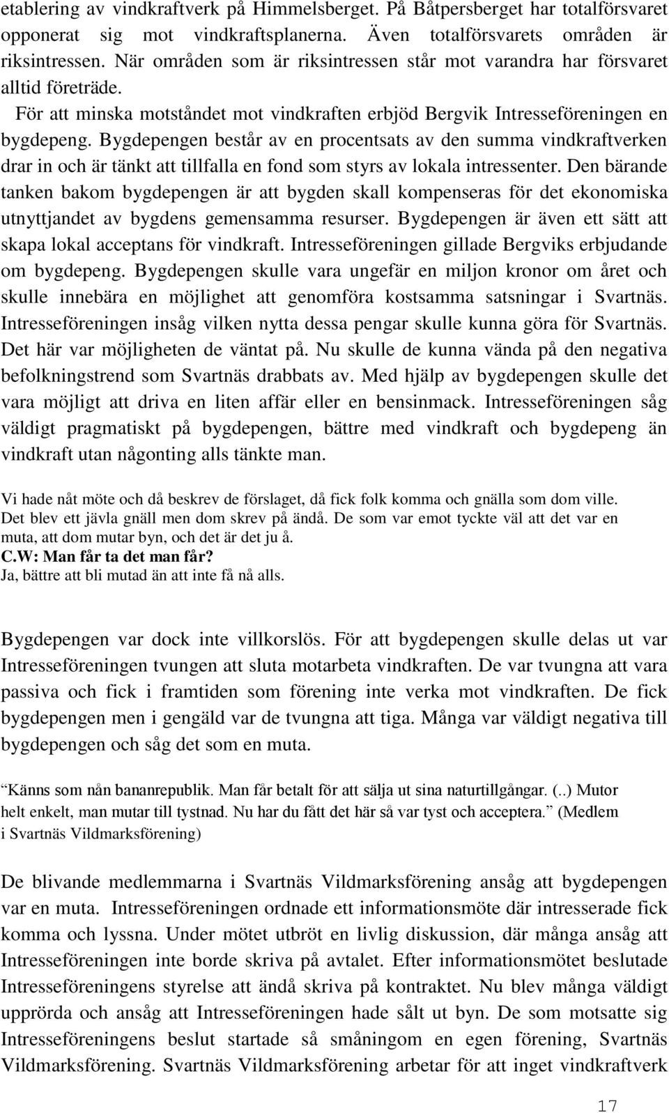 Bygdepengen består av en procentsats av den summa vindkraftverken drar in och är tänkt att tillfalla en fond som styrs av lokala intressenter.