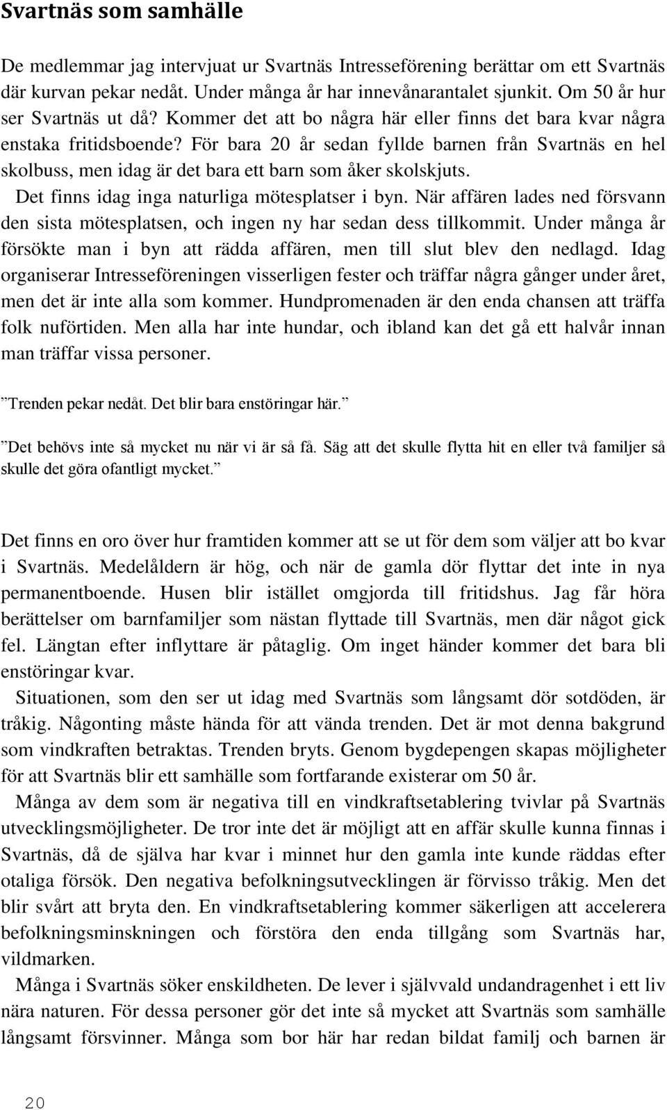 För bara 20 år sedan fyllde barnen från Svartnäs en hel skolbuss, men idag är det bara ett barn som åker skolskjuts. Det finns idag inga naturliga mötesplatser i byn.