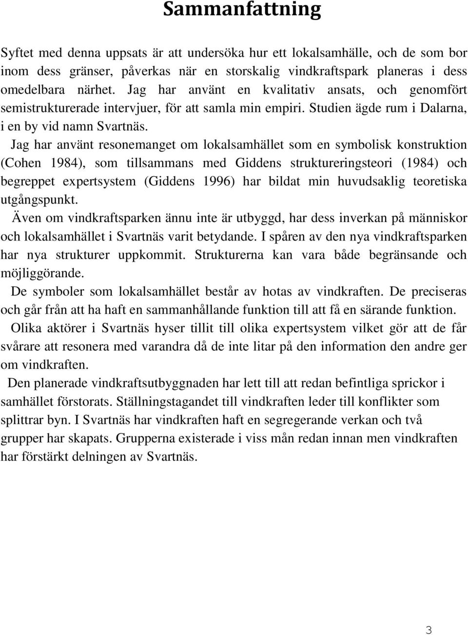 Jag har använt resonemanget om lokalsamhället som en symbolisk konstruktion (Cohen 1984), som tillsammans med Giddens struktureringsteori (1984) och begreppet expertsystem (Giddens 1996) har bildat