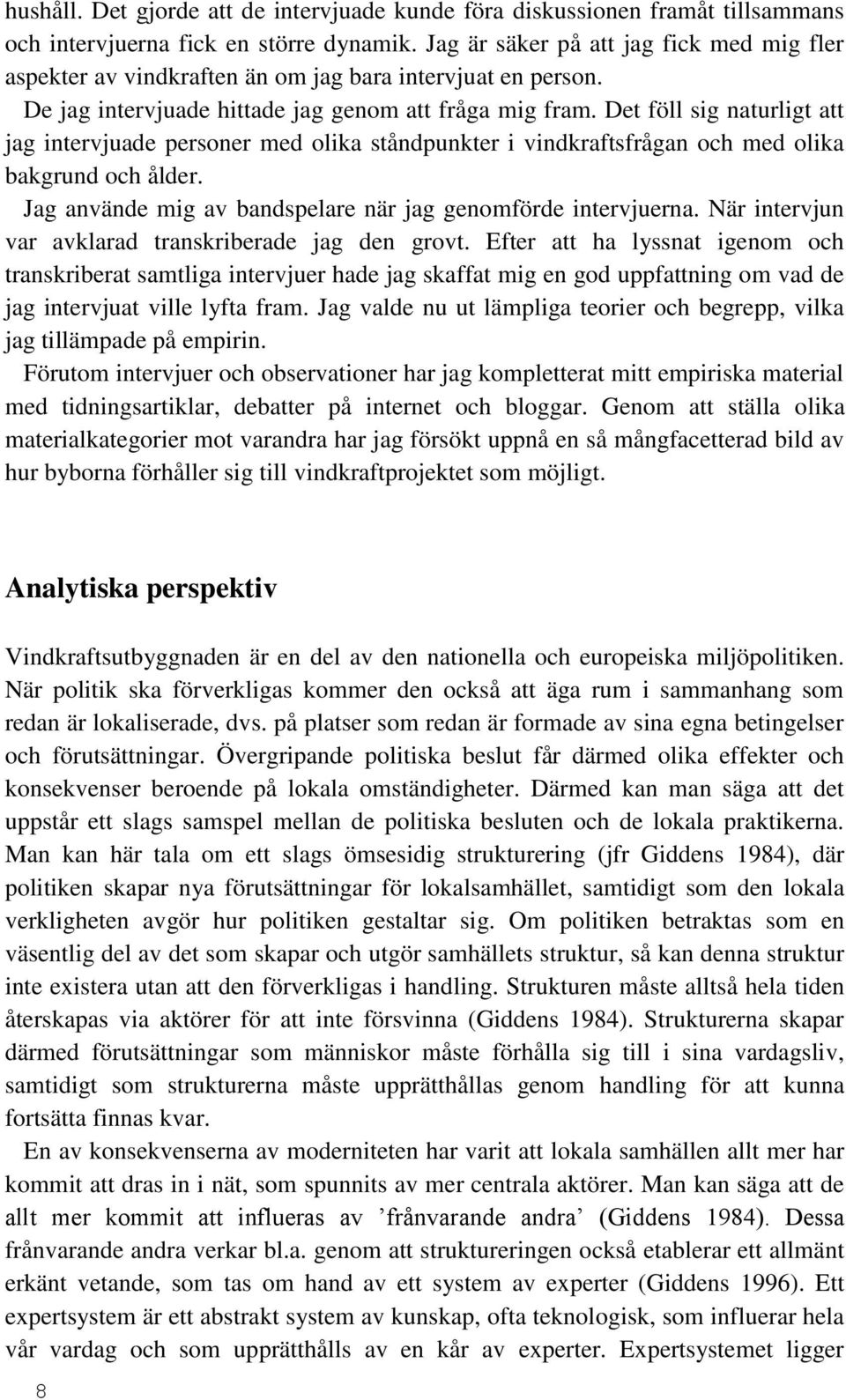 Det föll sig naturligt att jag intervjuade personer med olika ståndpunkter i vindkraftsfrågan och med olika bakgrund och ålder. Jag använde mig av bandspelare när jag genomförde intervjuerna.