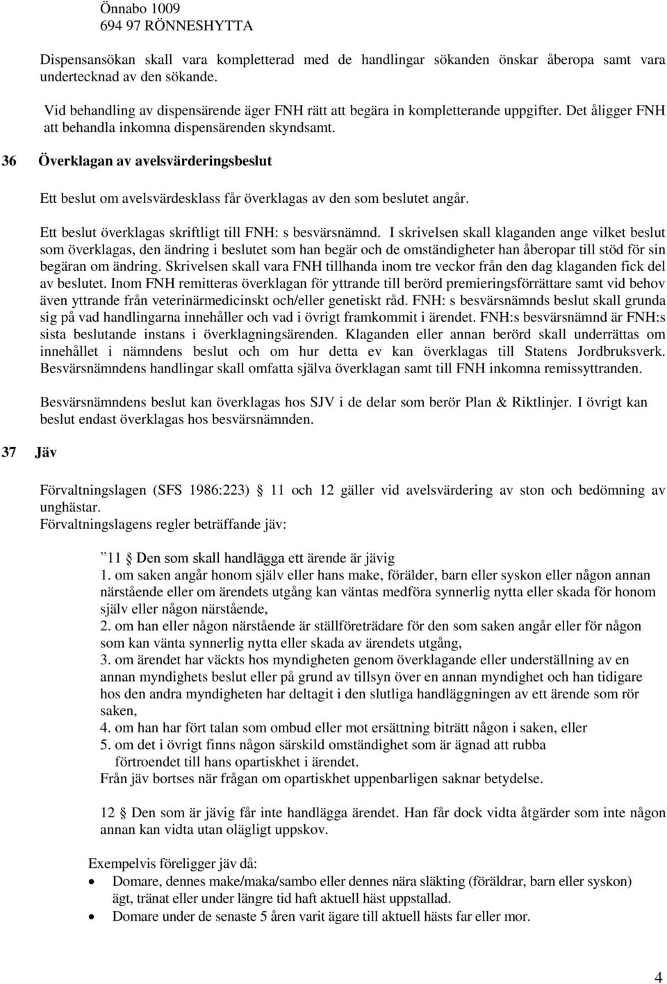 36 Överklagan av avelsvärderingsbeslut 37 Jäv Ett beslut om avelsvärdesklass får överklagas av den som beslutet angår. Ett beslut överklagas skriftligt till FNH: s besvärsnämnd.