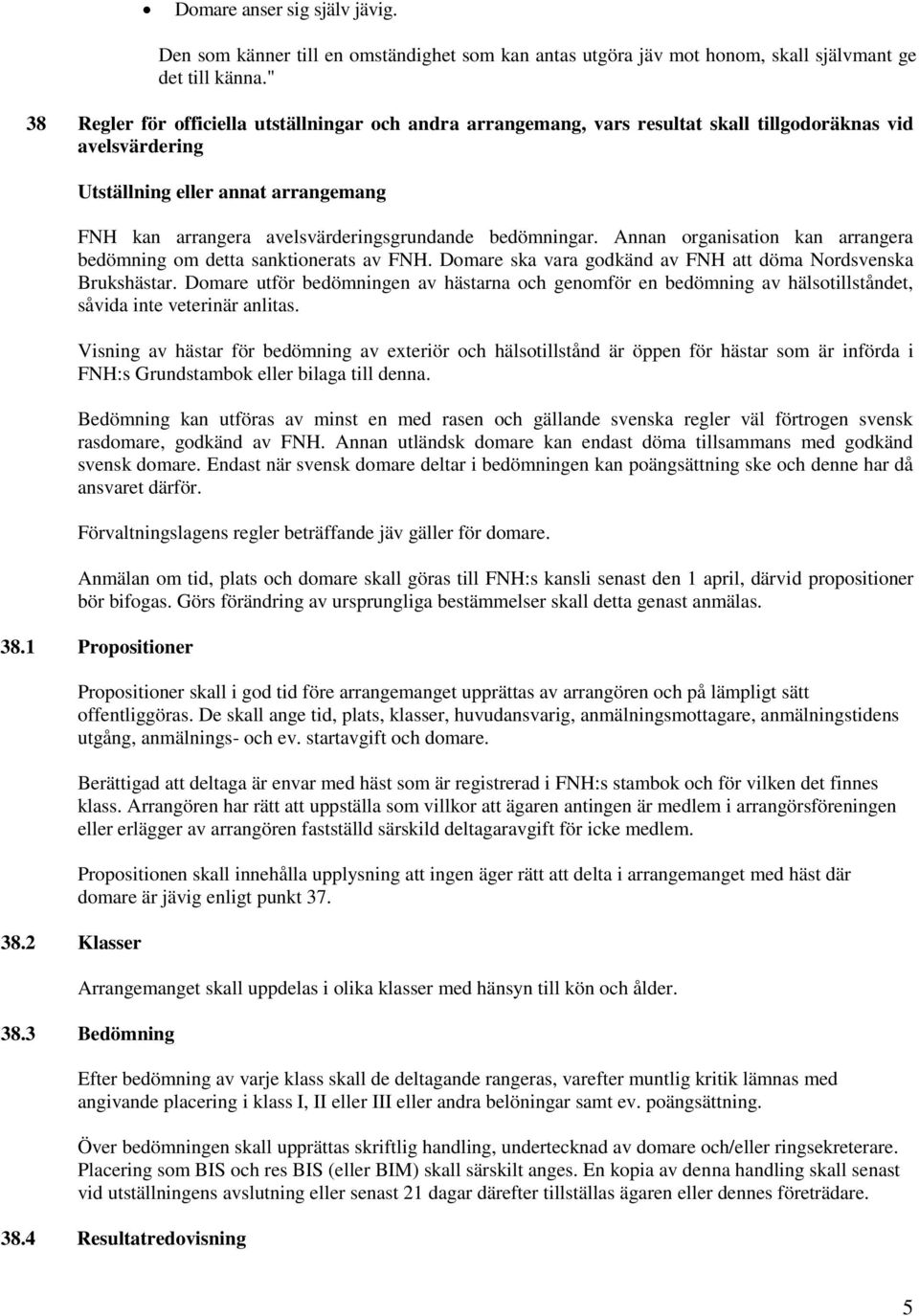 bedömningar. Annan organisation kan arrangera bedömning om detta sanktionerats av FNH. Domare ska vara godkänd av FNH att döma Nordsvenska Brukshästar.