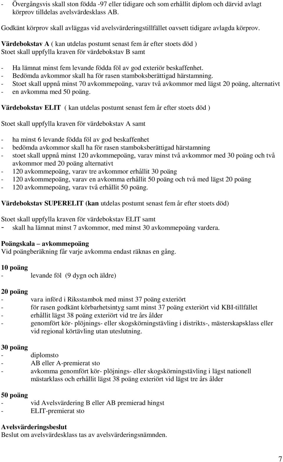 Värdebokstav A ( kan utdelas postumt senast fem år efter stoets död ) Stoet skall uppfylla kraven för värdebokstav B samt - Ha lämnat minst fem levande födda föl av god exteriör beskaffenhet.