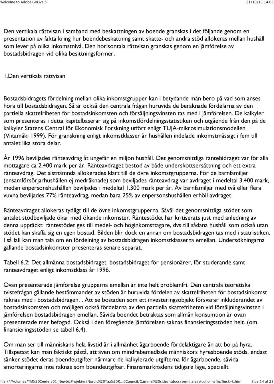 Den vertikala rättvisan Bostadsbidragets fördelning mellan olika inkomstgrupper kan i betydande mån bero på vad som anses höra till bostadsbidragen.