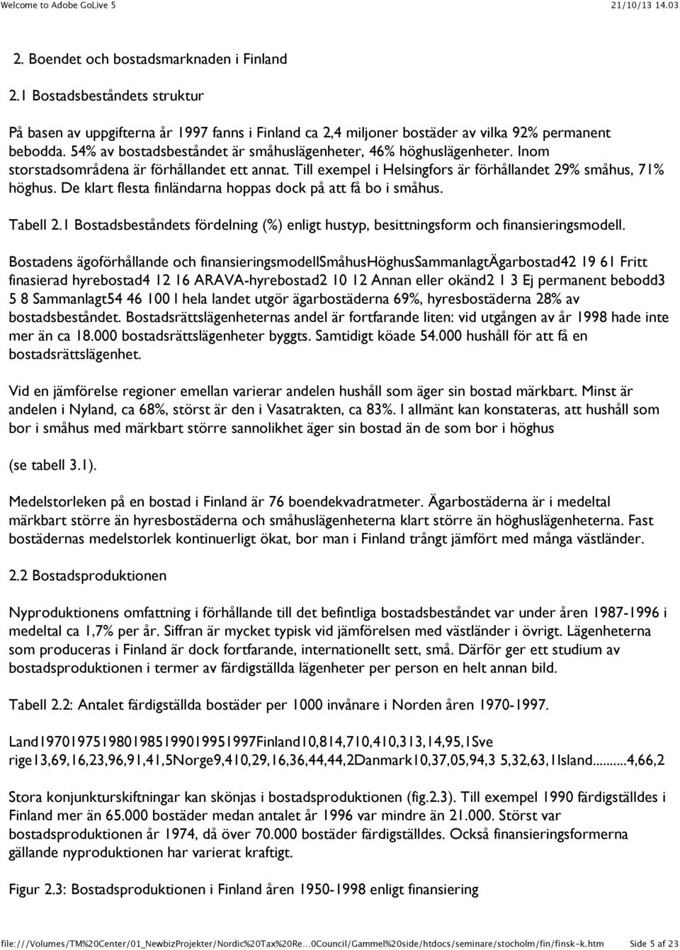 De klart flesta finländarna hoppas dock på att få bo i småhus. Tabell 2.1 Bostadsbeståndets fördelning (%) enligt hustyp, besittningsform och finansieringsmodell.