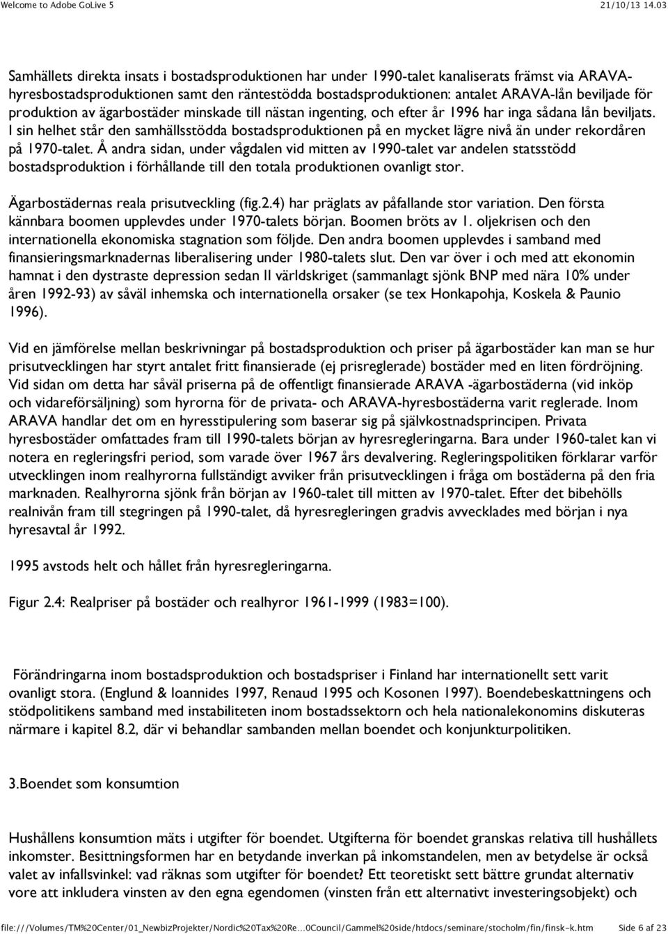 I sin helhet står den samhällsstödda bostadsproduktionen på en mycket lägre nivå än under rekordåren på 1970-talet.