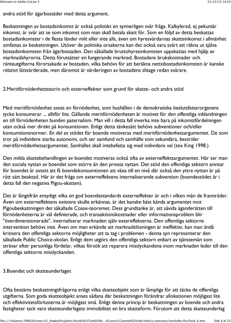 Som en följd av detta beskattas bostadsinkomster i de flesta länder milt eller inte alls, även om hyresvärdarnas skatteinkomst i allmänhet omfattas av beskattningen.