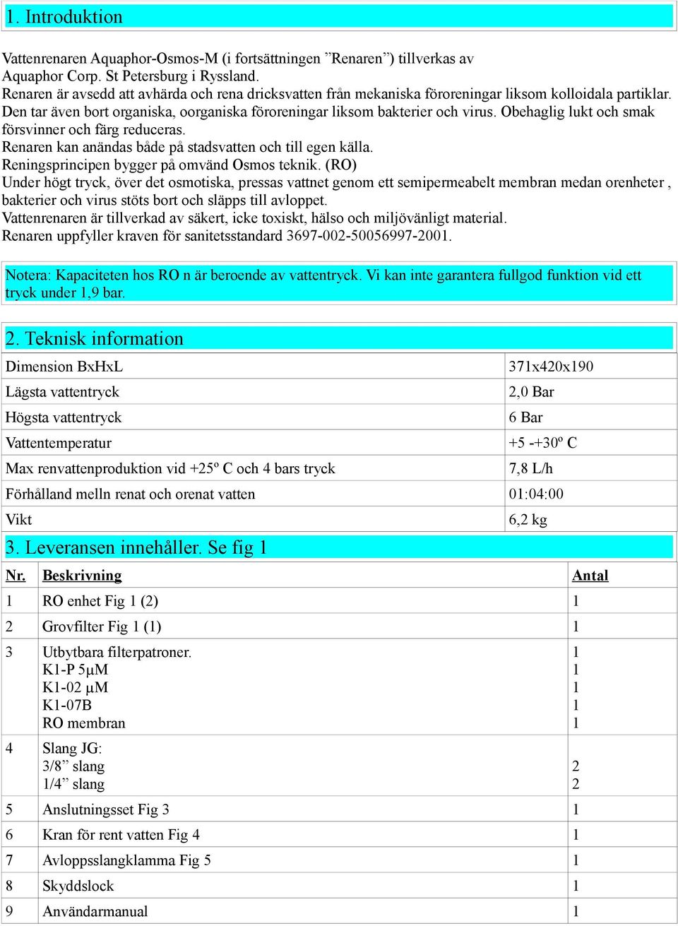 Obehaglig lukt och smak försvinner och färg reduceras. Renaren kan anändas både på stadsvatten och till egen källa. Reningsprincipen bygger på omvänd Osmos teknik.