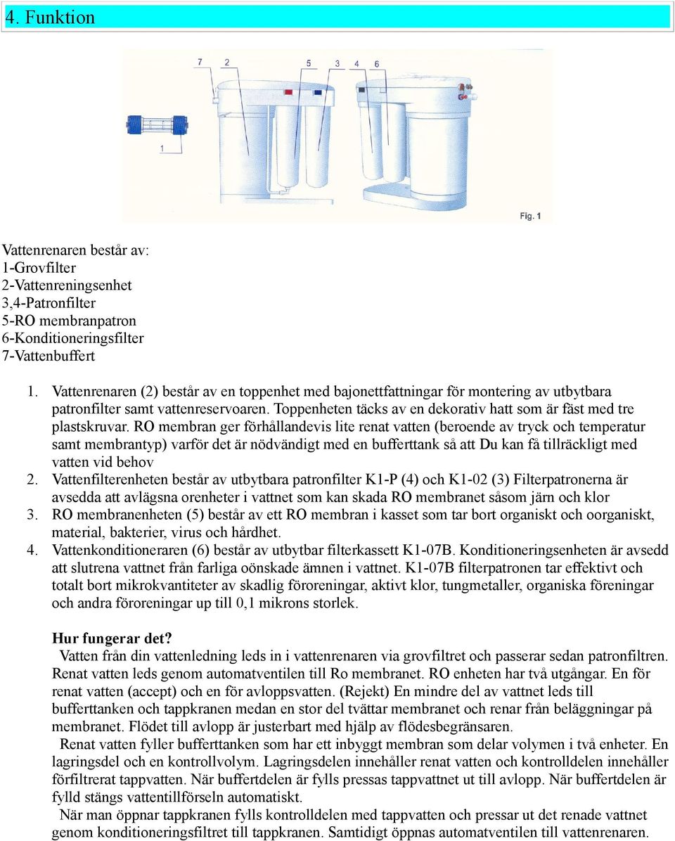 RO membran ger förhållandevis lite renat vatten (beroende av tryck och temperatur samt membrantyp) varför det är nödvändigt med en bufferttank så att Du kan få tillräckligt med vatten vid behov 2.