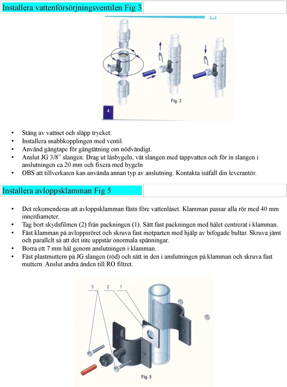 Kontakta isåfall din leverantör. Installera avloppsklamman Fig 5 Det rekomenderas att avloppsklamman fästs före vattenlåset. Klamman passar alla rör med 40 mm innerdiameter.