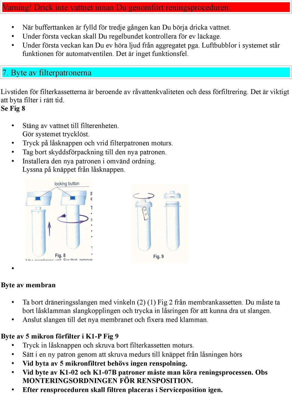 Det är inget funktionsfel. 7. Byte av filterpatronerna Livstiden för filterkassetterna är beroende av råvattenkvaliteten och dess förfiltrering. Det är viktigt att byta filter i rätt tid.