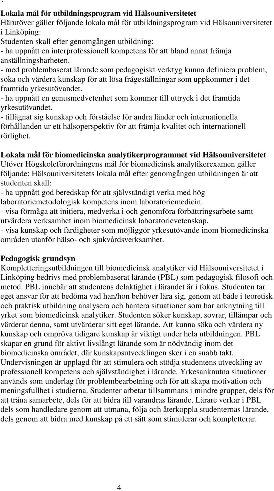 - med problembaserat lärande som pedagogiskt verktyg kunna definiera problem, söka och värdera kunskap för att lösa frågeställningar som uppkommer i det framtida yrkesutövandet.