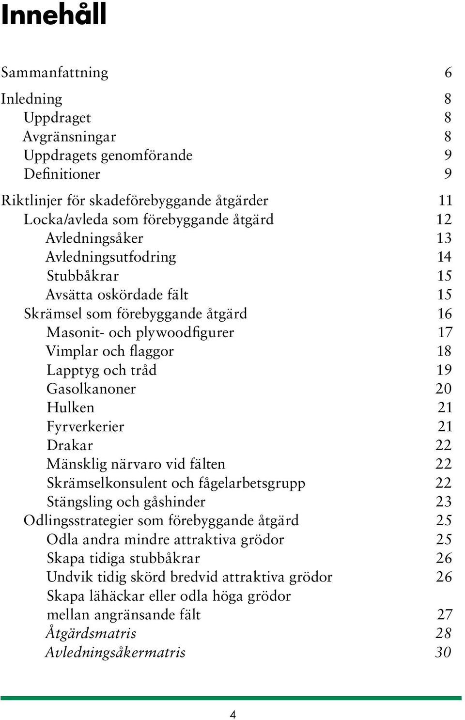 Gasolkanoner 20 Hulken 21 Fyrverkerier 21 Drakar 22 Mänsklig närvaro vid fälten 22 Skrämselkonsulent och fågelarbetsgrupp 22 Stängsling och gåshinder 23 Odlingsstrategier som förebyggande åtgärd 25