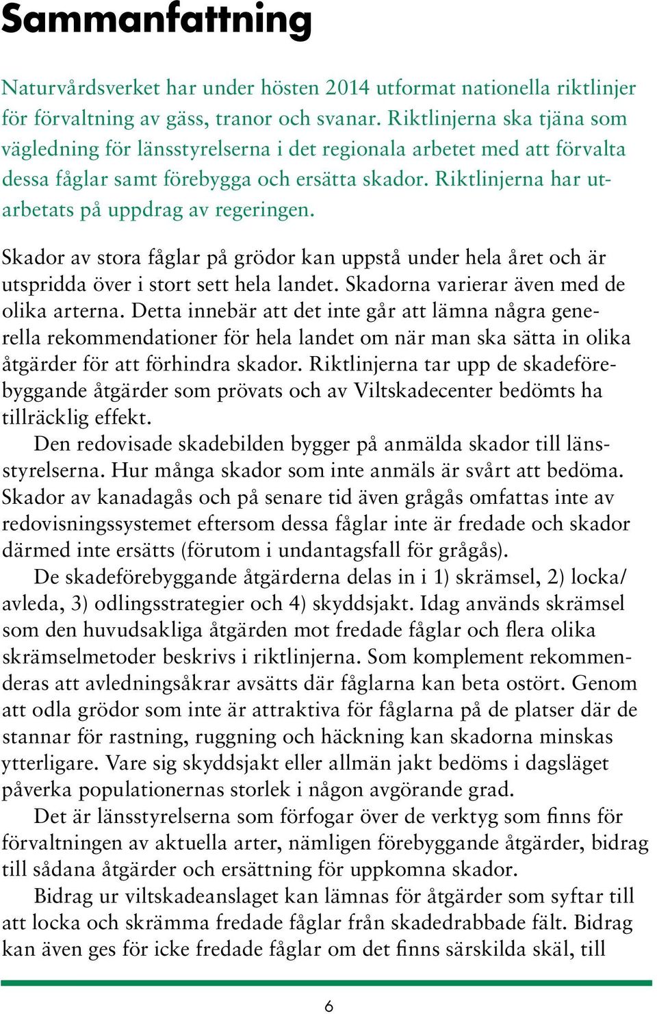 Skador av stora fåglar på grödor kan uppstå under hela året och är utspridda över i stort sett hela landet. Skadorna varierar även med de olika arterna.