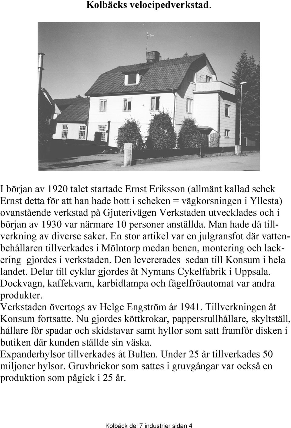 och i början av 1930 var närmare 10 personer anställda. Man hade då tillverkning av diverse saker.