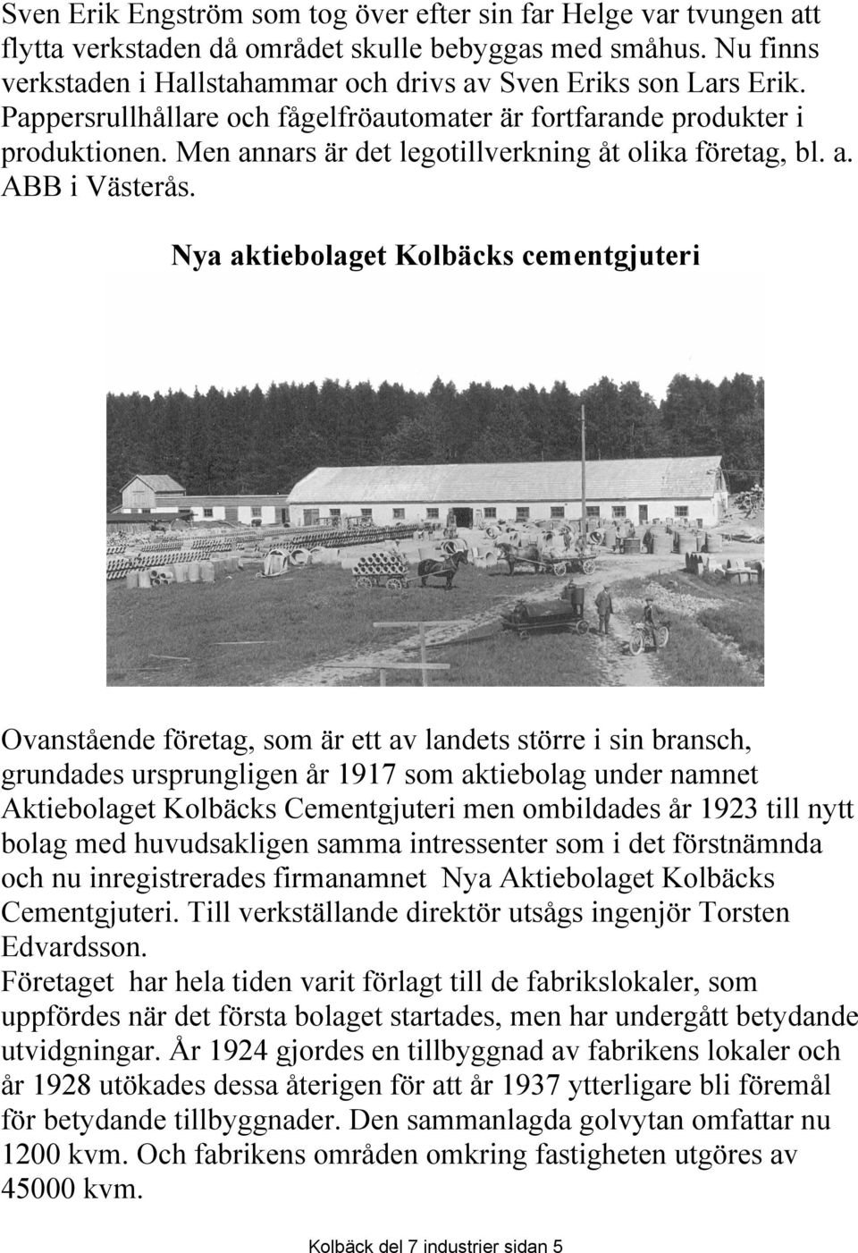 Nya aktiebolaget Kolbäcks cementgjuteri Ovanstående företag, som är ett av landets större i sin bransch, grundades ursprungligen år 1917 som aktiebolag under namnet Aktiebolaget Kolbäcks