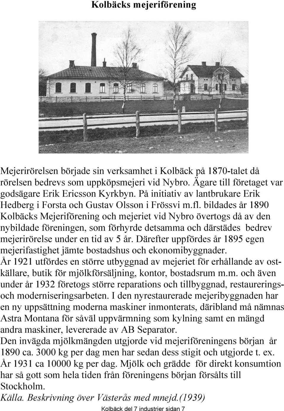 bildades år 1890 Kolbäcks Mejeriförening och mejeriet vid Nybro övertogs då av den nybildade föreningen, som förhyrde detsamma och därstädes bedrev mejerirörelse under en tid av 5 år.