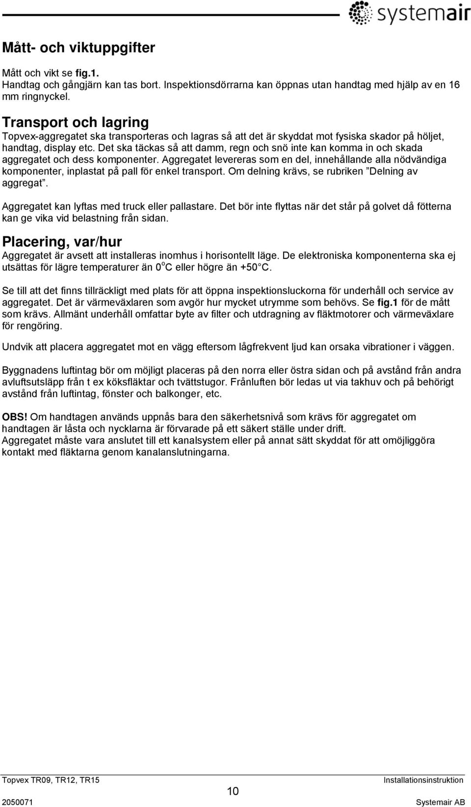 Det ska täckas så att damm, regn och snö inte kan komma in och skada aggregatet och dess komponenter.