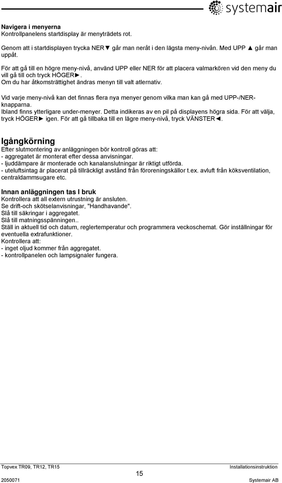 Vid varje meny-nivå kan det finnas flera nya menyer genom vilka man kan gå med UPP-/NERknapparna. Ibland finns ytterligare under-menyer. Detta indikeras av en pil på displayens högra sida.