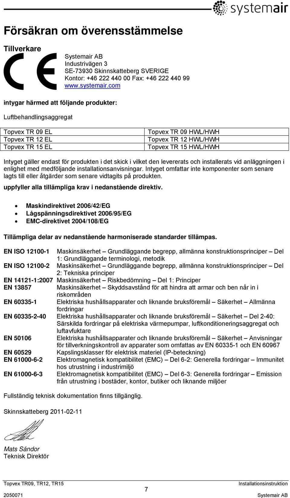 för produkten i det skick i vilket den levererats och installerats vid anläggningen i enlighet med medföljande installationsanvisningar.