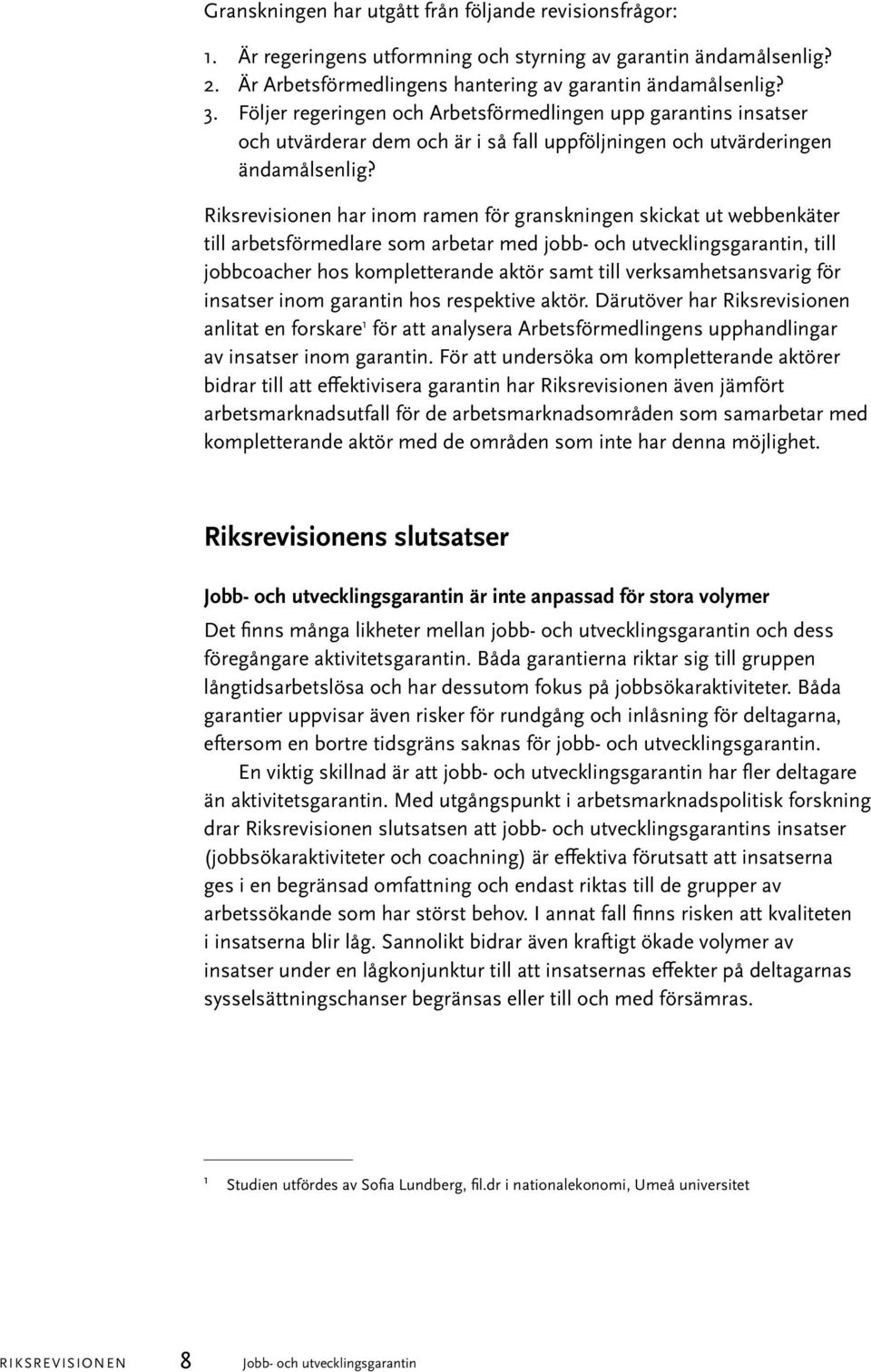 Riksrevisionen har inom ramen för granskningen skickat ut webbenkäter till arbetsförmedlare som arbetar med jobb- och utvecklingsgarantin, till jobbcoacher hos kompletterande aktör samt till