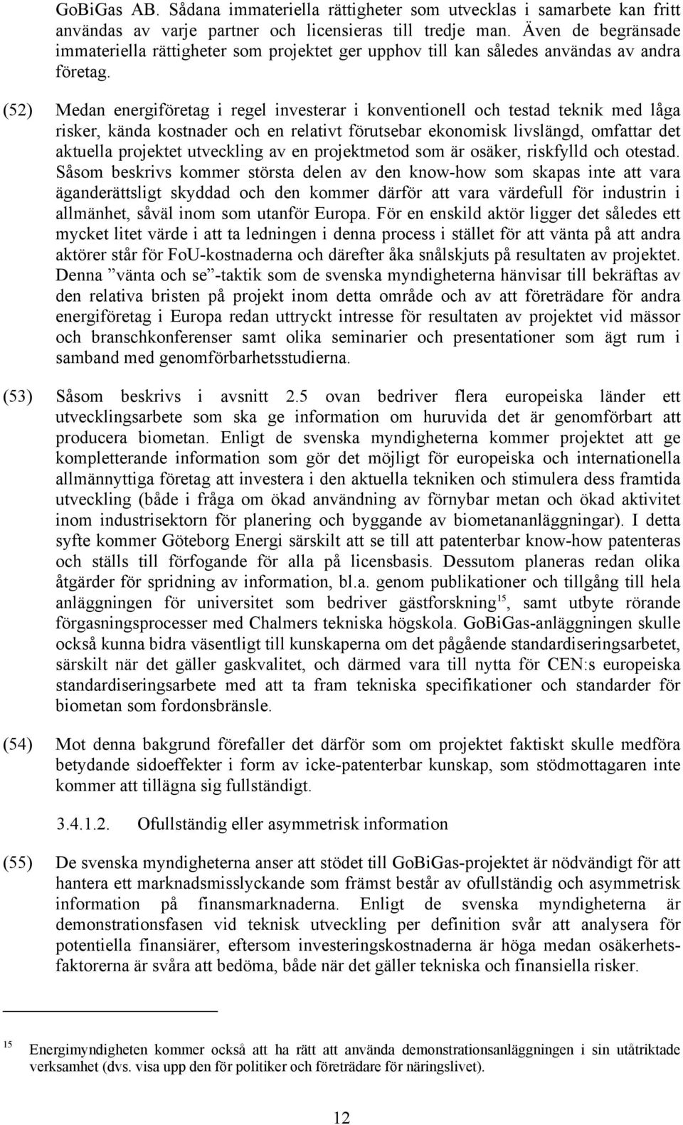 (52) Medan energiföretag i regel investerar i konventionell och testad teknik med låga risker, kända kostnader och en relativt förutsebar ekonomisk livslängd, omfattar det aktuella projektet