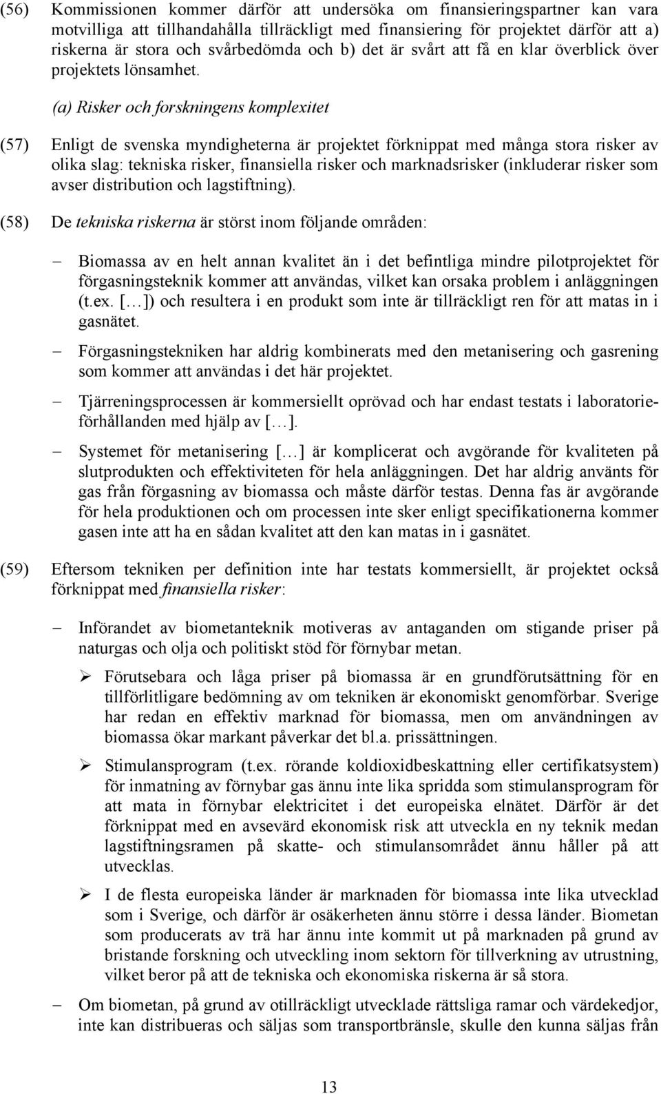 (a) Risker och forskningens komplexitet (57) Enligt de svenska myndigheterna är projektet förknippat med många stora risker av olika slag: tekniska risker, finansiella risker och marknadsrisker
