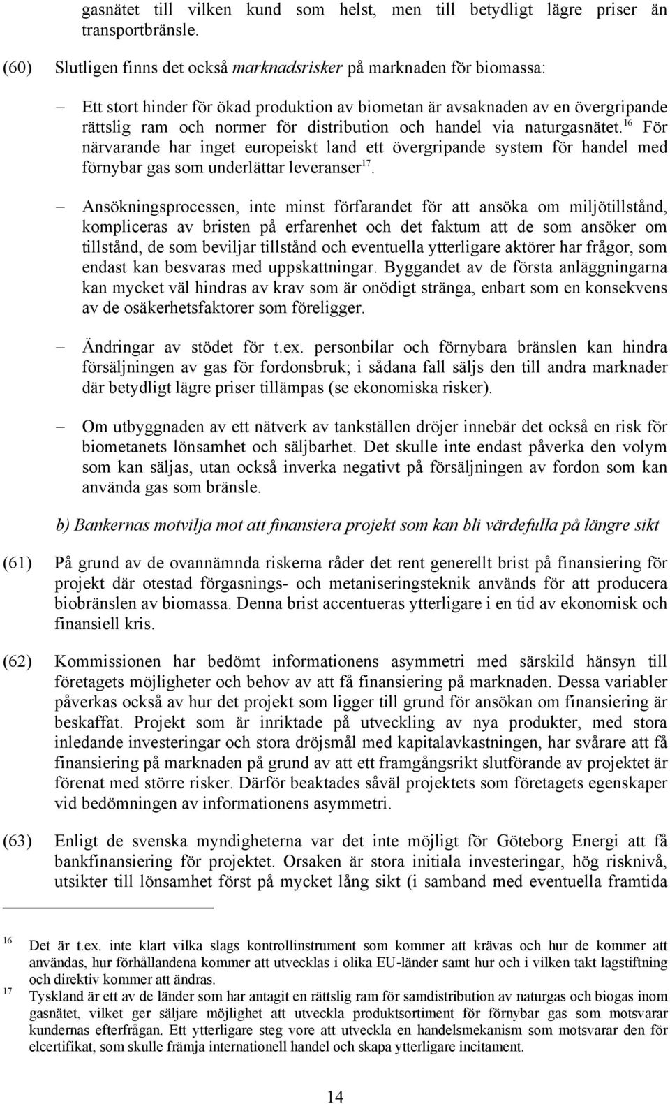handel via naturgasnätet. 16 För närvarande har inget europeiskt land ett övergripande system för handel med förnybar gas som underlättar leveranser 17.