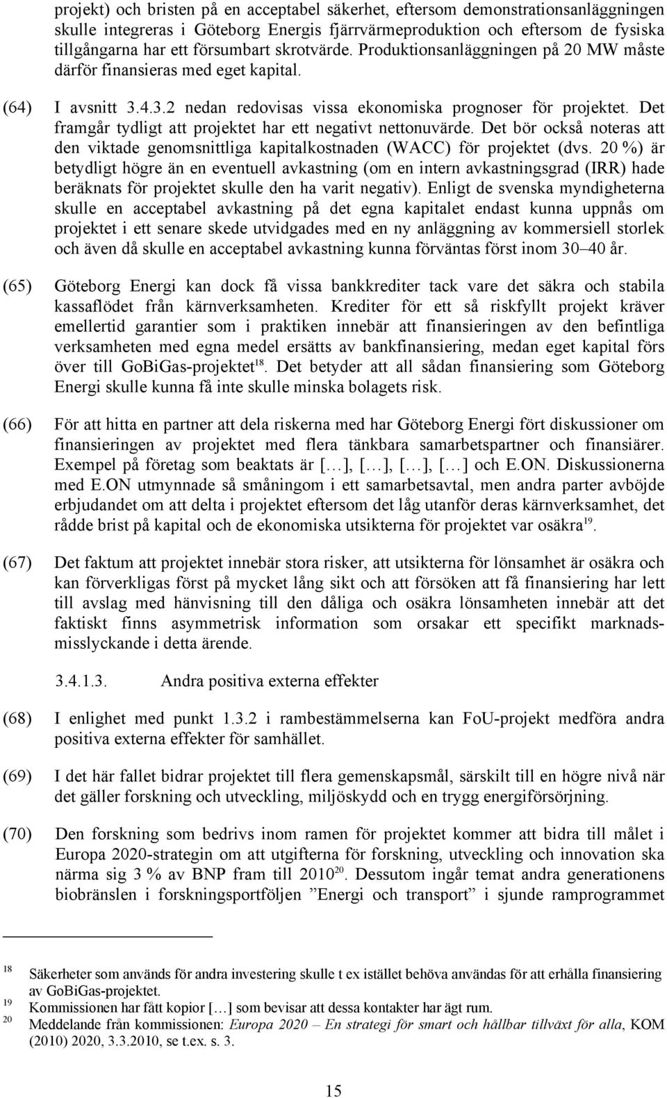 Det framgår tydligt att projektet har ett negativt nettonuvärde. Det bör också noteras att den viktade genomsnittliga kapitalkostnaden (WACC) för projektet (dvs.