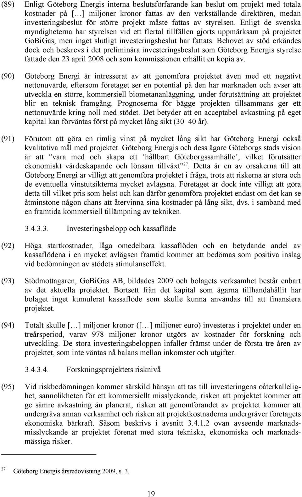 Behovet av stöd erkändes dock och beskrevs i det preliminära investeringsbeslut som Göteborg Energis styrelse fattade den 23 april 2008 och som kommissionen erhållit en kopia av.