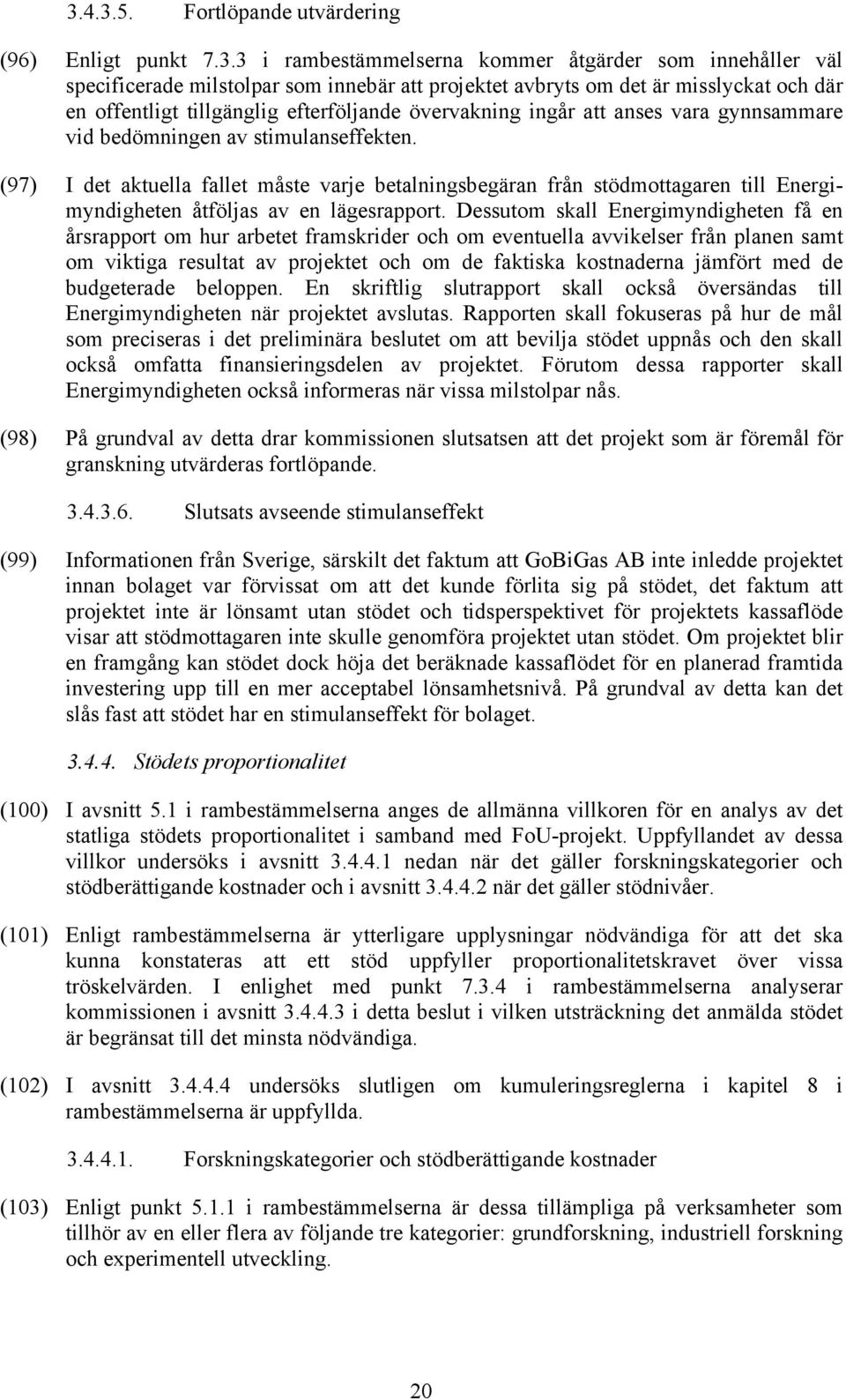 (97) I det aktuella fallet måste varje betalningsbegäran från stödmottagaren till Energimyndigheten åtföljas av en lägesrapport.
