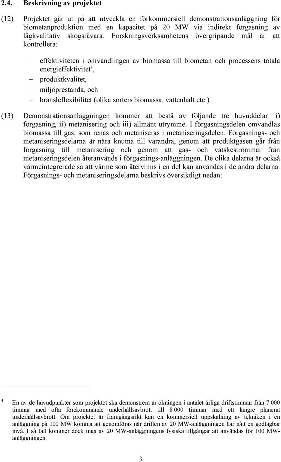 Forskningsverksamhetens övergripande mål är att kontrollera: effektiviteten i omvandlingen av biomassa till biometan och processens totala energieffektivitet 4, produktkvalitet, miljöprestanda, och
