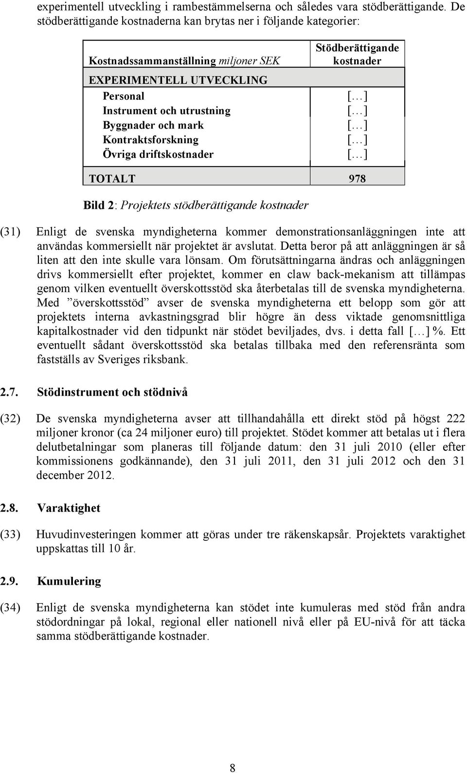 Kontraktsforskning Övriga driftskostnader Stödberättigande kostnader [ ] [ ] [ ] [ ] [ ] TOTALT 978 Bild 2: Projektets stödberättigande kostnader (31) Enligt de svenska myndigheterna kommer