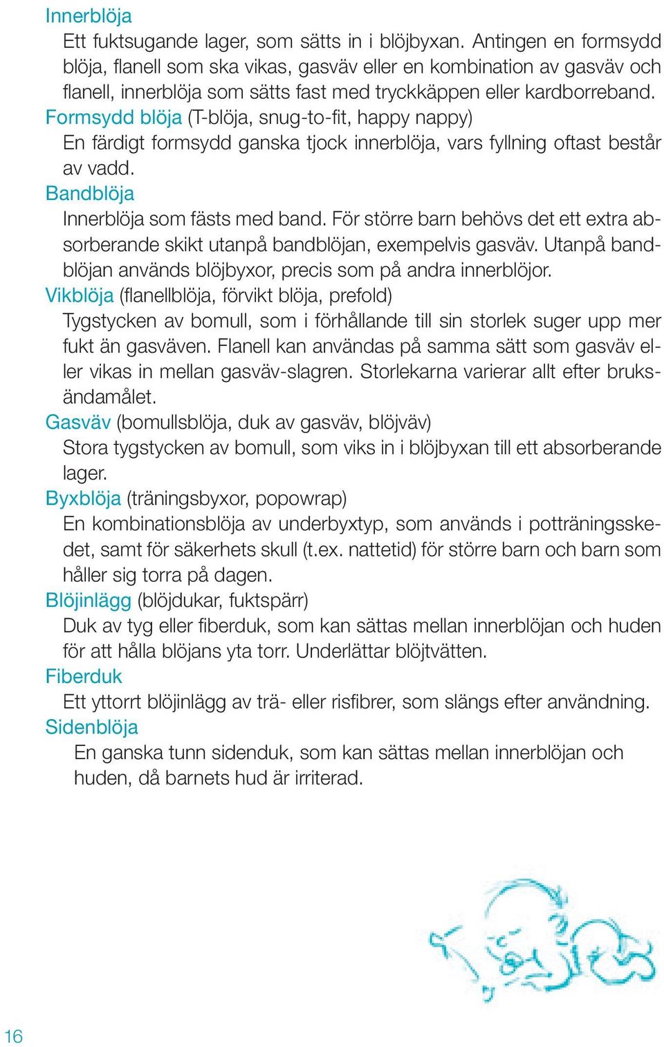 Formsydd blöja (T-blöja, snug-to-fi t, happy nappy) En färdigt formsydd ganska tjock innerblöja, vars fyllning oftast består av vadd. Bandblöja Innerblöja som fästs med band.