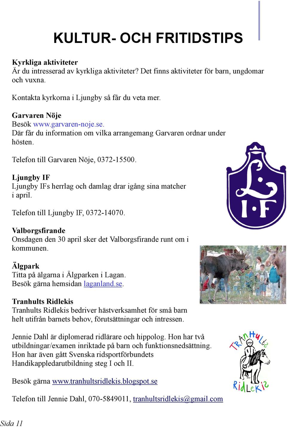 Ljungby IF Ljungby IFs herrlag och damlag drar igång sina matcher i april. Telefon till Ljungby IF, 0372-14070. Valborgsfirande Onsdagen den 30 april sker det Valborgsfirande runt om i kommunen.