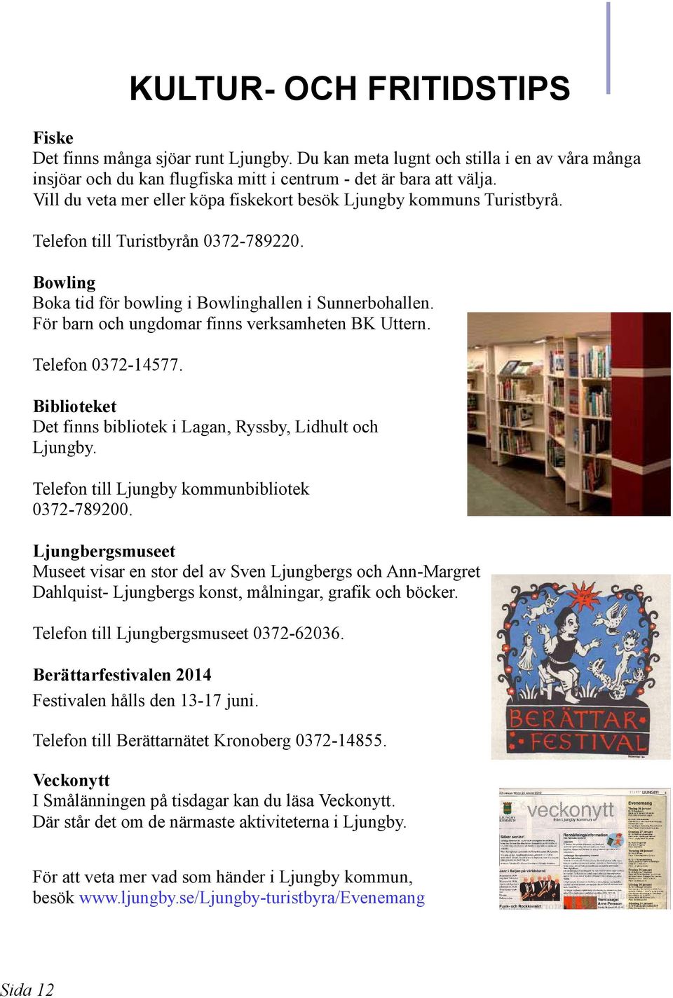 För barn och ungdomar finns verksamheten BK Uttern. Telefon 0372-14577. Biblioteket Det finns bibliotek i Lagan, Ryssby, Lidhult och Ljungby. Telefon till Ljungby kommunbibliotek 0372-789200.