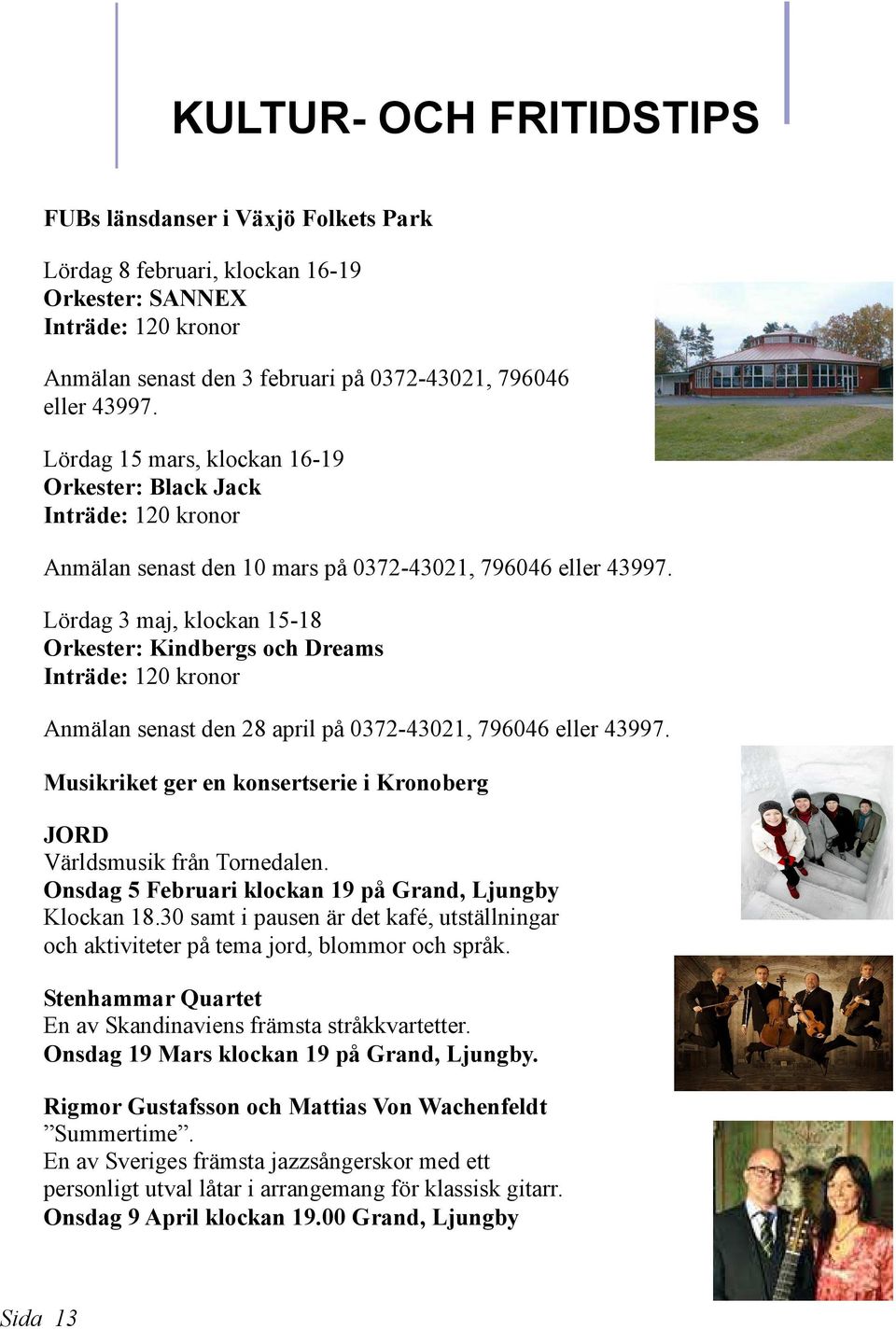 Lördag 3 maj, klockan 15-18 Orkester: Kindbergs och Dreams Inträde: 120 kronor Anmälan senast den 28 april på 0372-43021, 796046 eller 43997.