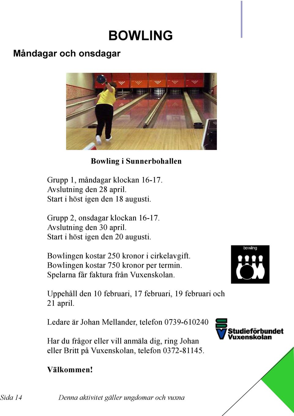 Bowlingen kostar 750 kronor per termin. Spelarna får faktura från Vuxenskolan. Uppehåll den 10 februari, 17 februari, 19 februari och 21 april.