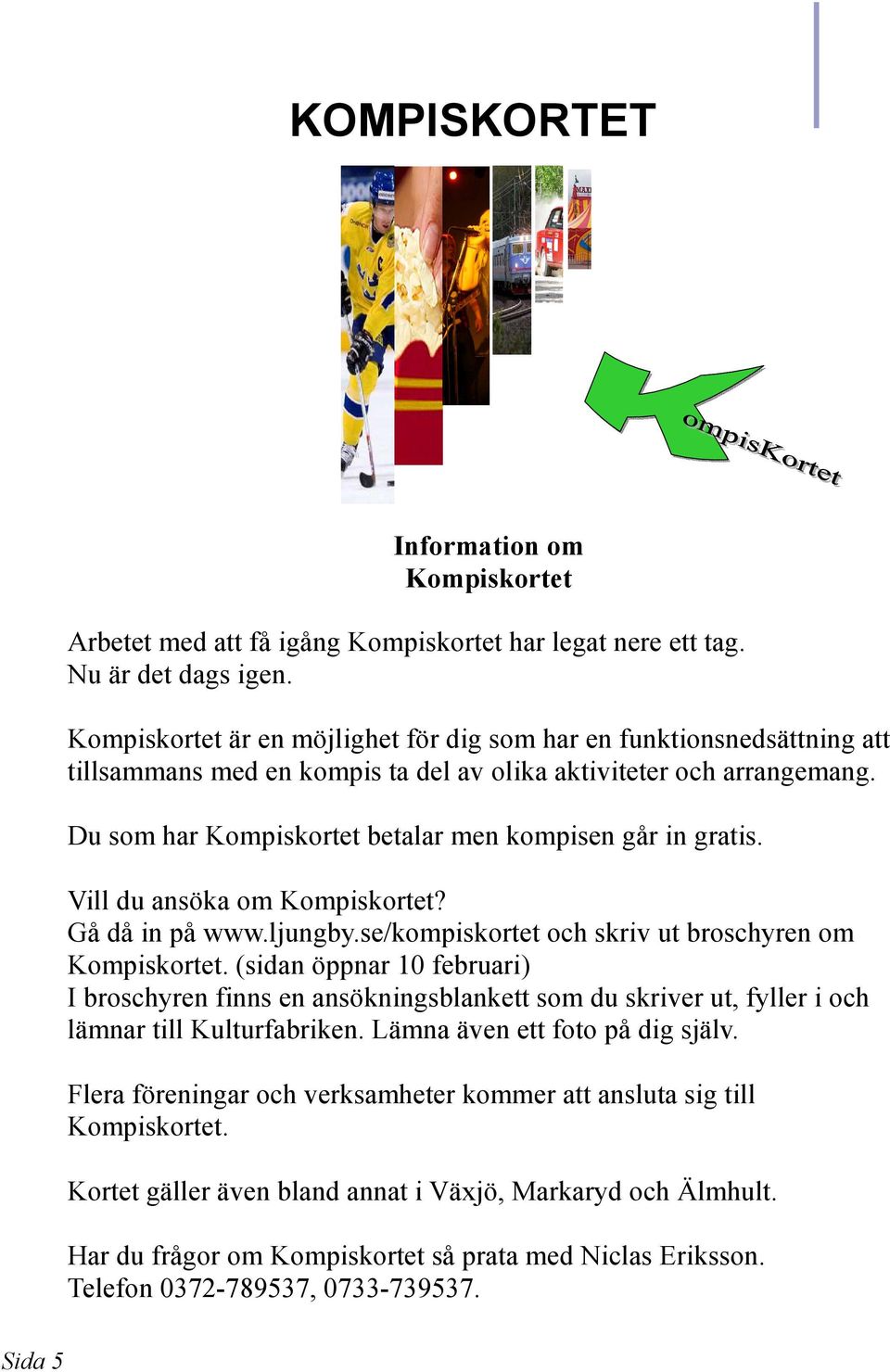 Du som har Kompiskortet betalar men kompisen går in gratis. Vill du ansöka om Kompiskortet? Gå då in på www.ljungby.se/kompiskortet och skriv ut broschyren om Kompiskortet.