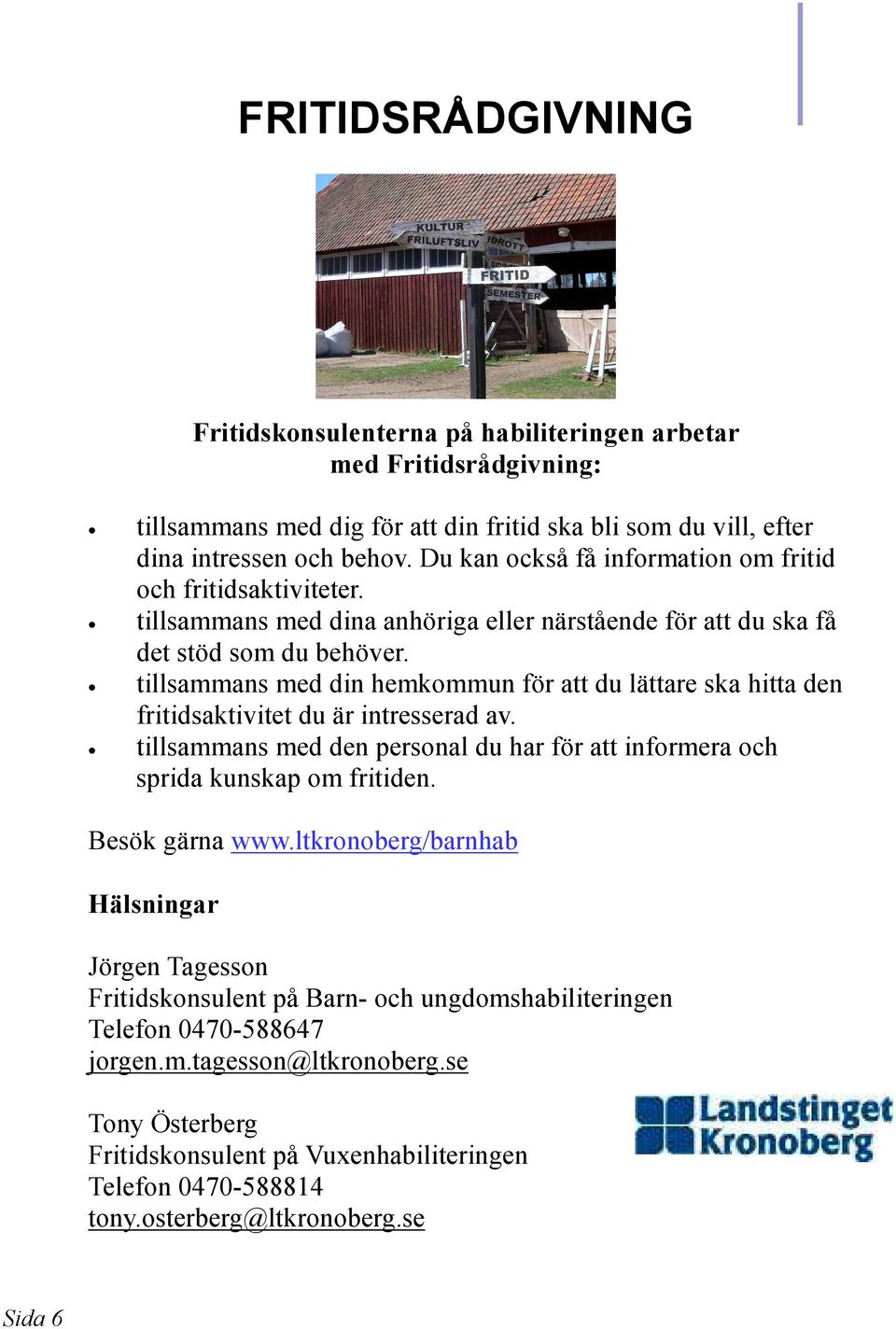 tillsammans med din hemkommun för att du lättare ska hitta den fritidsaktivitet du är intresserad av. tillsammans med den personal du har för att informera och sprida kunskap om fritiden.