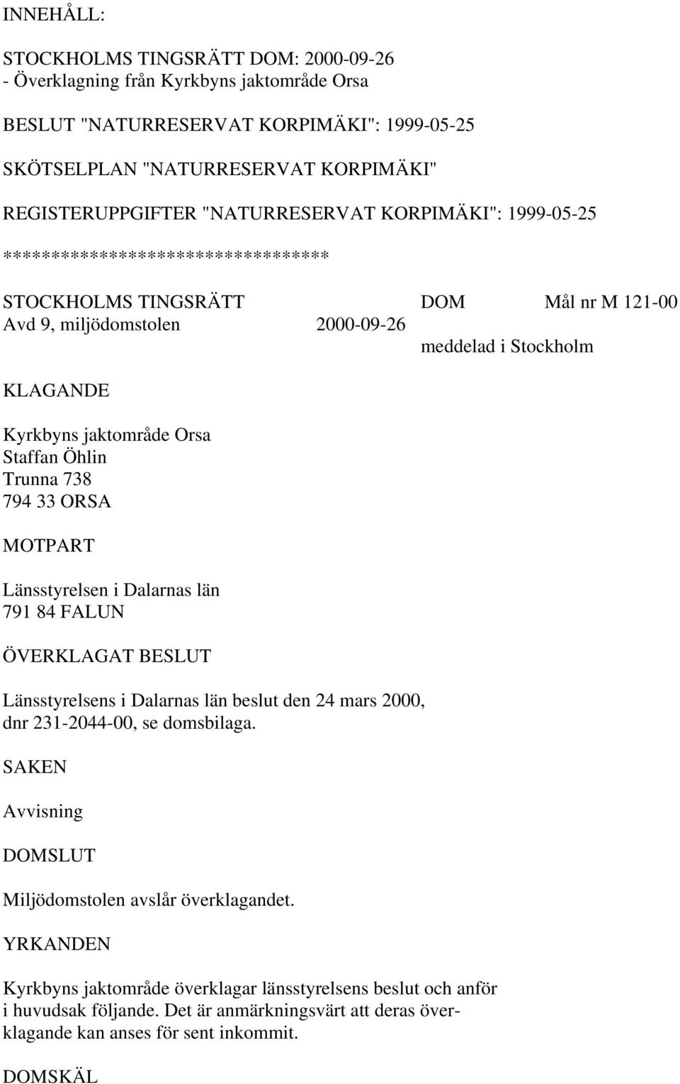 Orsa Staffan Öhlin Trunna 738 794 33 ORSA MOTPART Länsstyrelsen i Dalarnas län 791 84 FALUN ÖVERKLAGAT BESLUT Länsstyrelsens i Dalarnas län beslut den 24 mars 2000, dnr 231-2044-00, se domsbilaga.