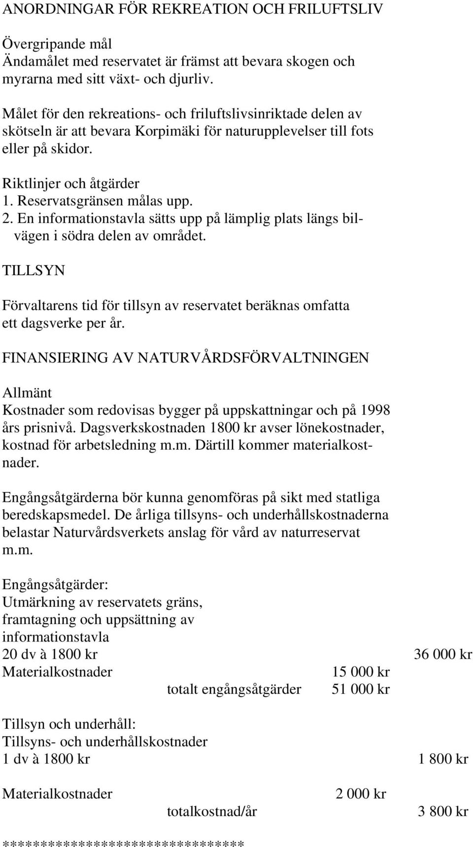 En informationstavla sätts upp på lämplig plats längs bilvägen i södra delen av området. TILLSYN Förvaltarens tid för tillsyn av reservatet beräknas omfatta ett dagsverke per år.